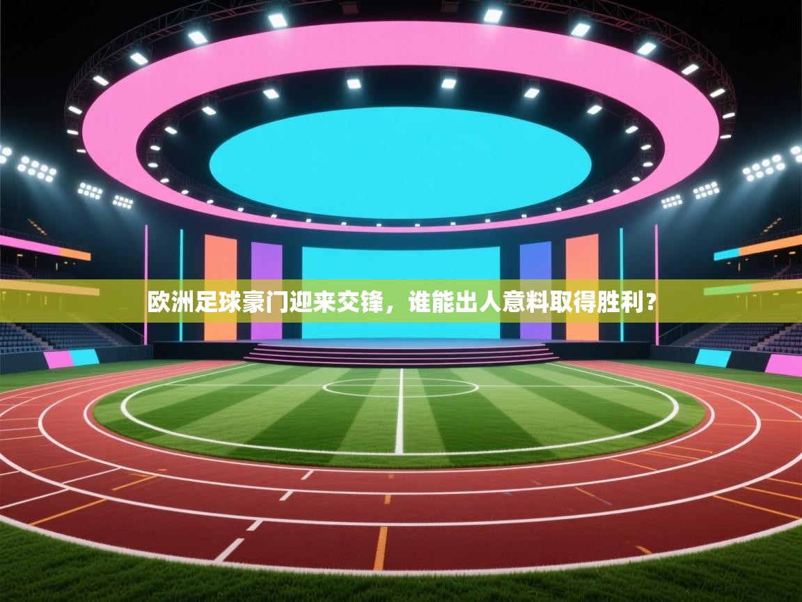 问鼎娱乐在线-欧洲足球豪门迎来交锋，谁能出人意料取得胜利？