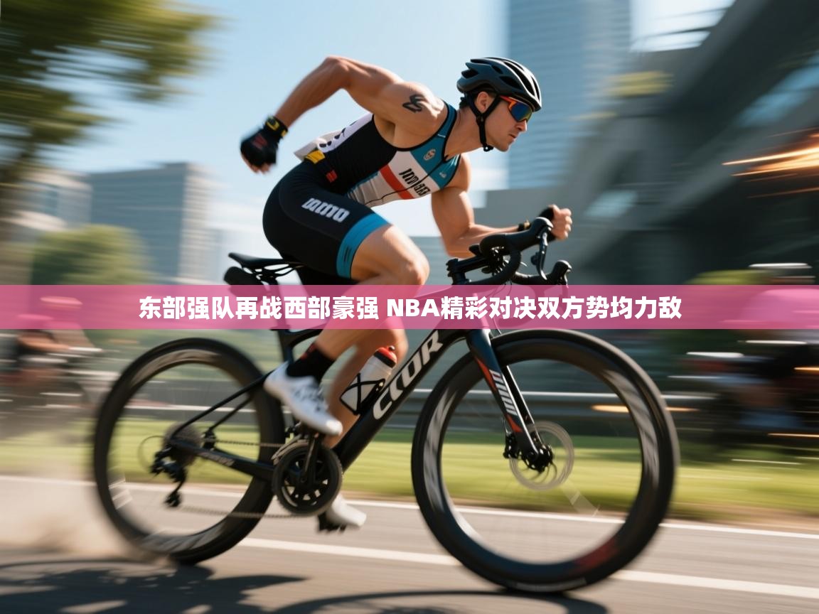 问鼎娱乐注册-东部强队再战西部豪强 NBA精彩对决双方势均力敌