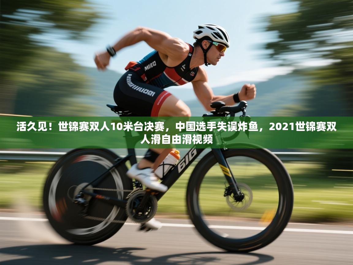 问鼎娱乐入口官网-活久见!世锦赛双人10米台决赛,中国选手失误炸鱼,2021世锦赛双人滑自由滑视频 第1张