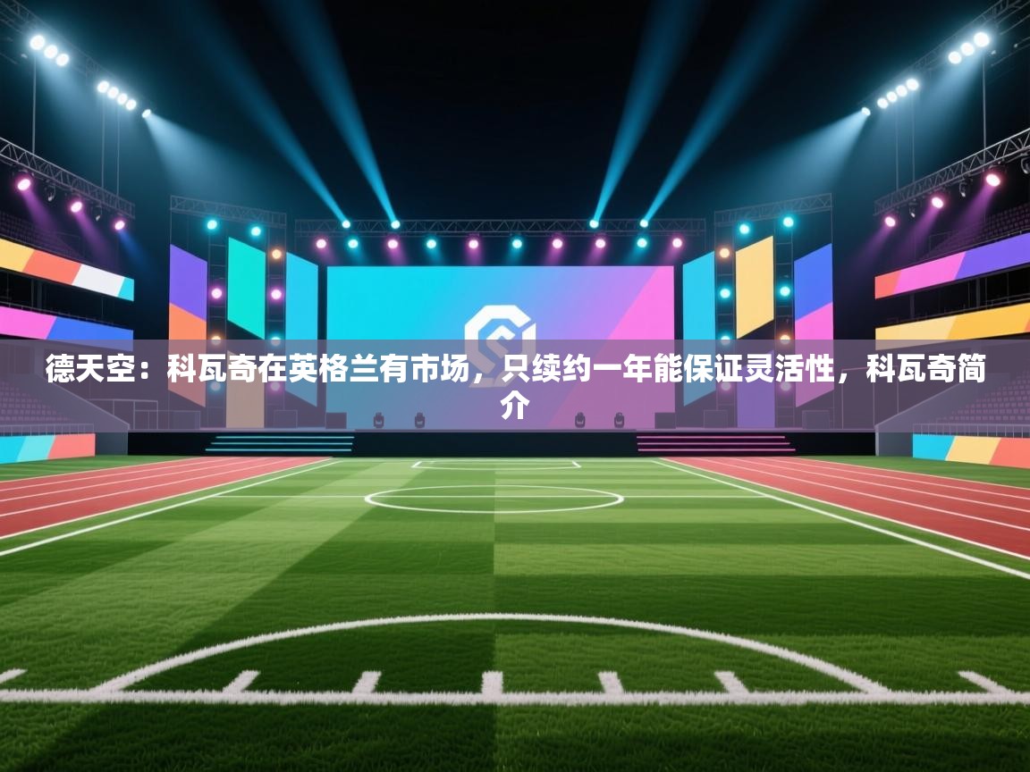 问鼎娱乐官网-德天空:科瓦奇在英格兰有市场,只续约一年能保证灵活性,科瓦奇简介 第4张