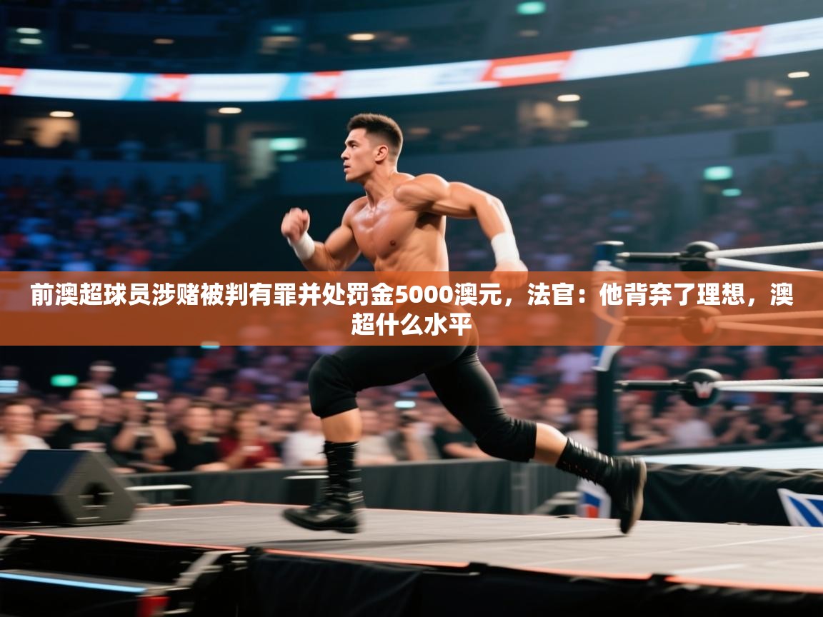 问鼎娱乐注册-前澳超球员涉赌被判有罪并处罚金5000澳元，法官：他背弃了理想，澳超什么水平  第1张