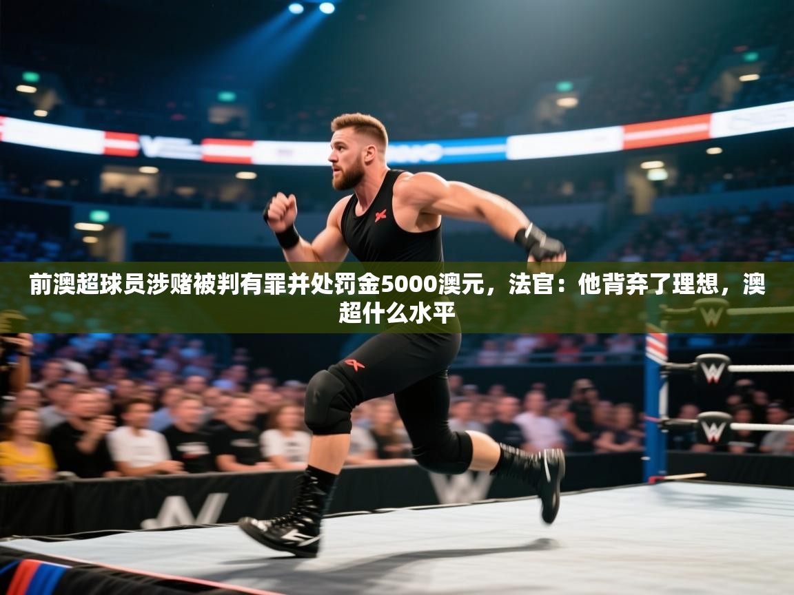 问鼎娱乐注册-前澳超球员涉赌被判有罪并处罚金5000澳元，法官：他背弃了理想，澳超什么水平  第3张