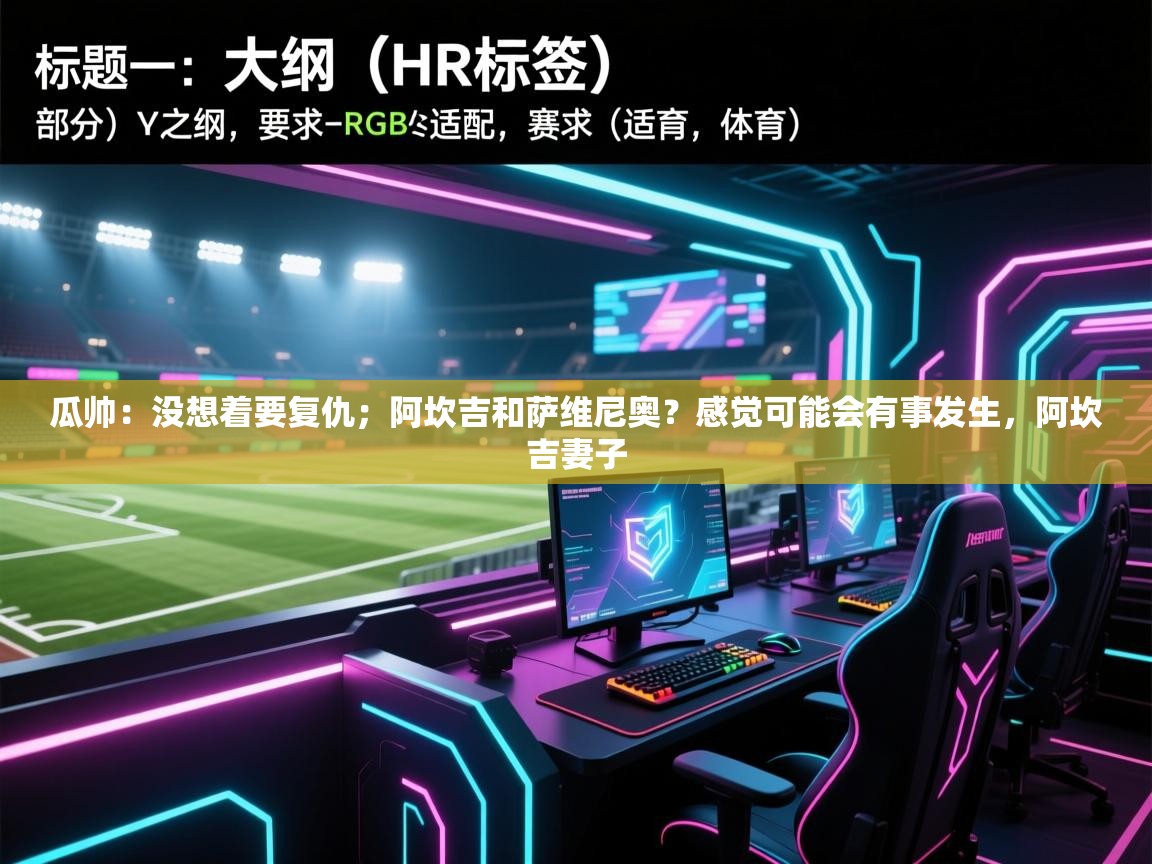 问鼎娱乐app-瓜帅：没想着要复仇；阿坎吉和萨维尼奥？感觉可能会有事发生，阿坎吉妻子  第2张