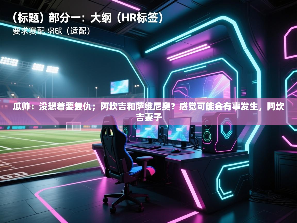 问鼎娱乐app-瓜帅：没想着要复仇；阿坎吉和萨维尼奥？感觉可能会有事发生，阿坎吉妻子  第4张