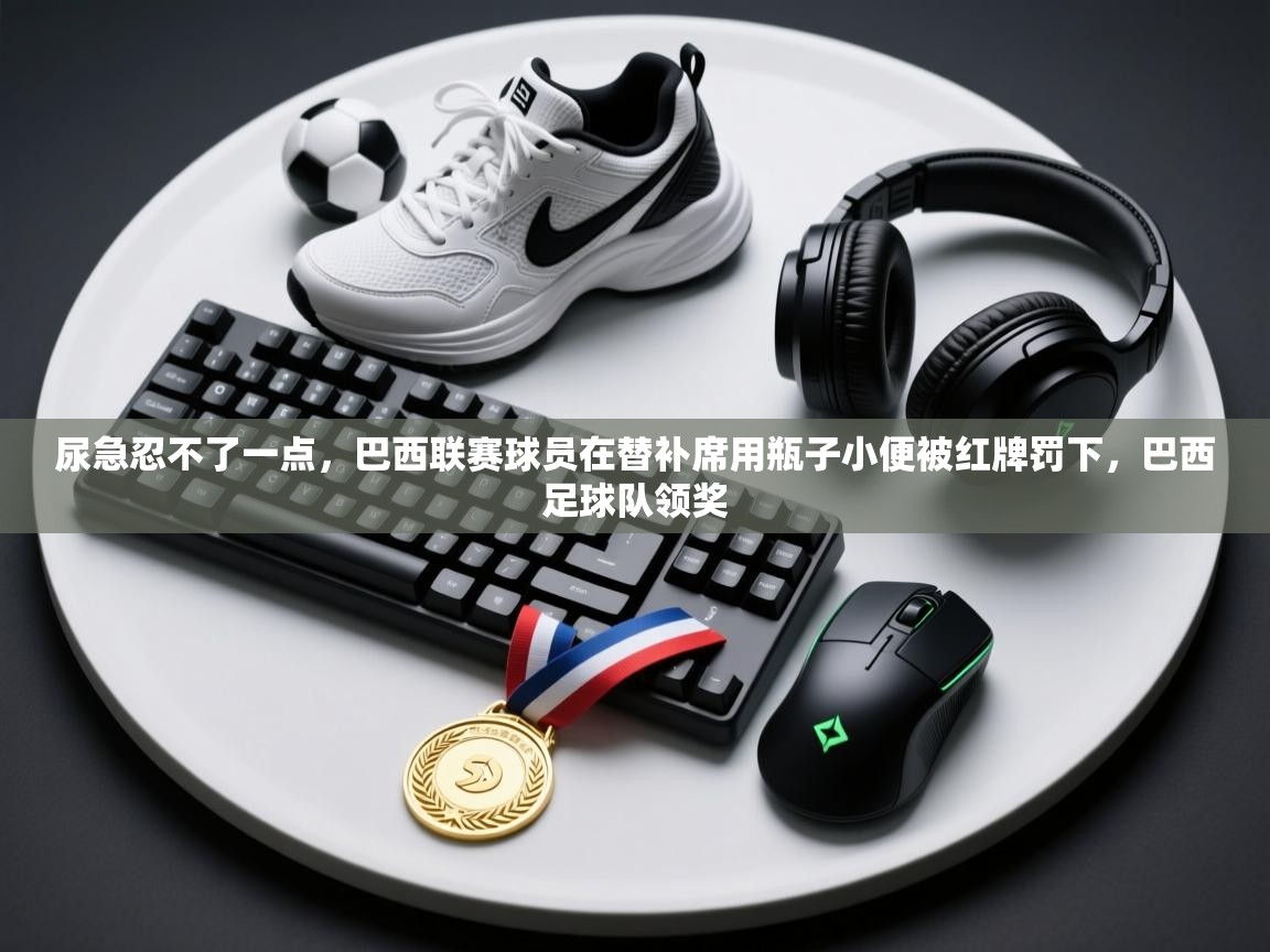 问鼎体育在线-尿急忍不了一点，巴西联赛球员在替补席用瓶子小便被红牌罚下，巴西足球队领奖  第3张