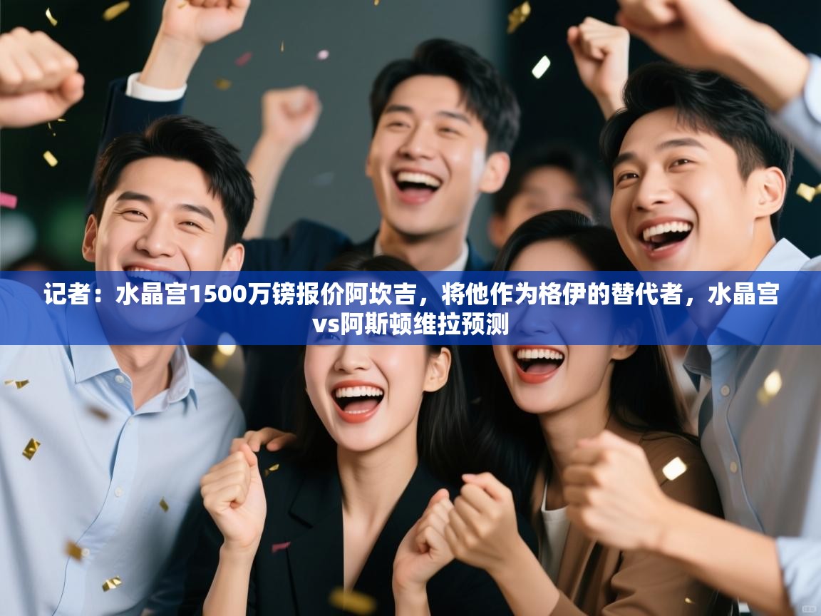 问鼎娱乐pg下载-记者:水晶宫1500万镑报价阿坎吉,将他作为格伊的替代者,水晶宫vs阿斯顿维拉预测