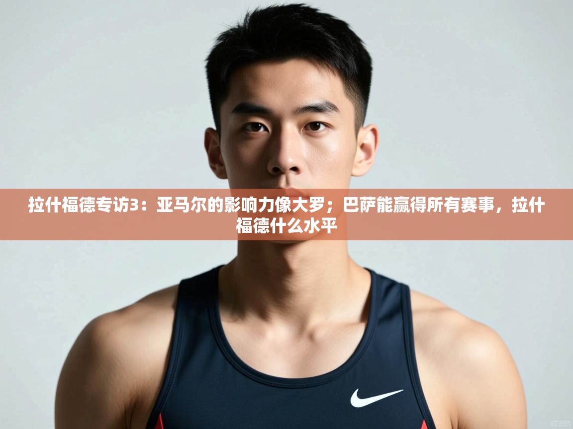 问鼎体育app-拉什福德专访3：亚马尔的影响力像大罗；巴萨能赢得所有赛事，拉什福德什么水平  第3张