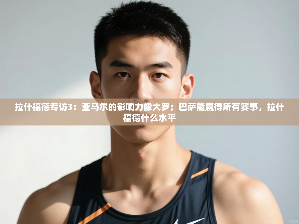 问鼎体育app-拉什福德专访3：亚马尔的影响力像大罗；巴萨能赢得所有赛事，拉什福德什么水平  第4张