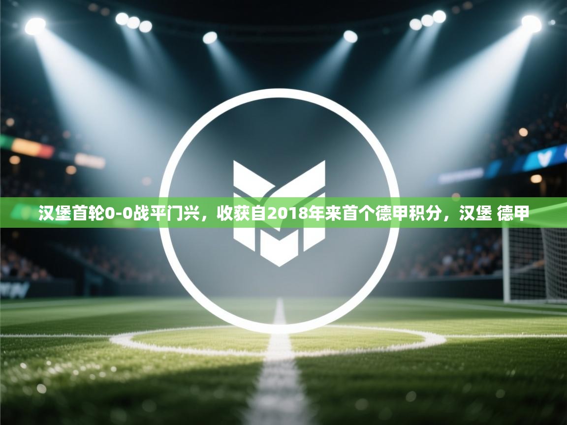 问鼎娱乐ios-汉堡首轮0-0战平门兴,收获自2018年来首个德甲积分,汉堡 德甲 第2张