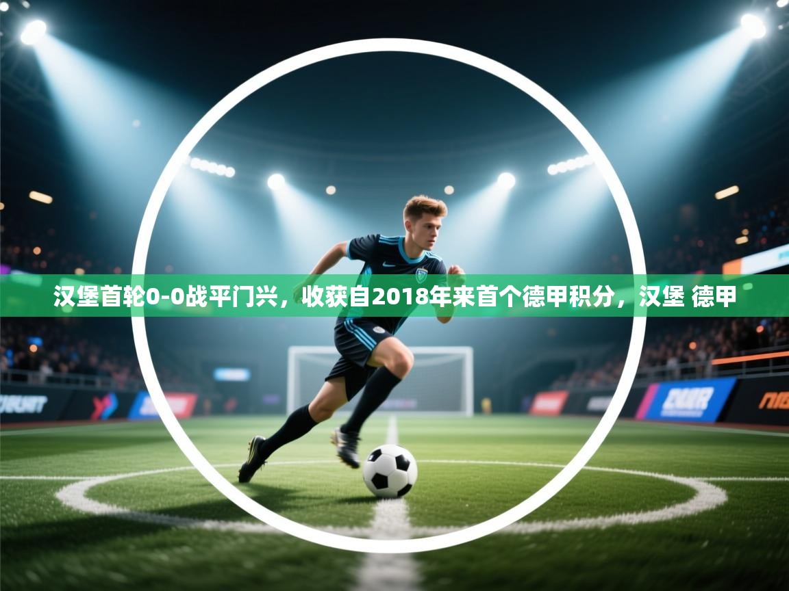 问鼎娱乐ios-汉堡首轮0-0战平门兴,收获自2018年来首个德甲积分,汉堡 德甲 第3张