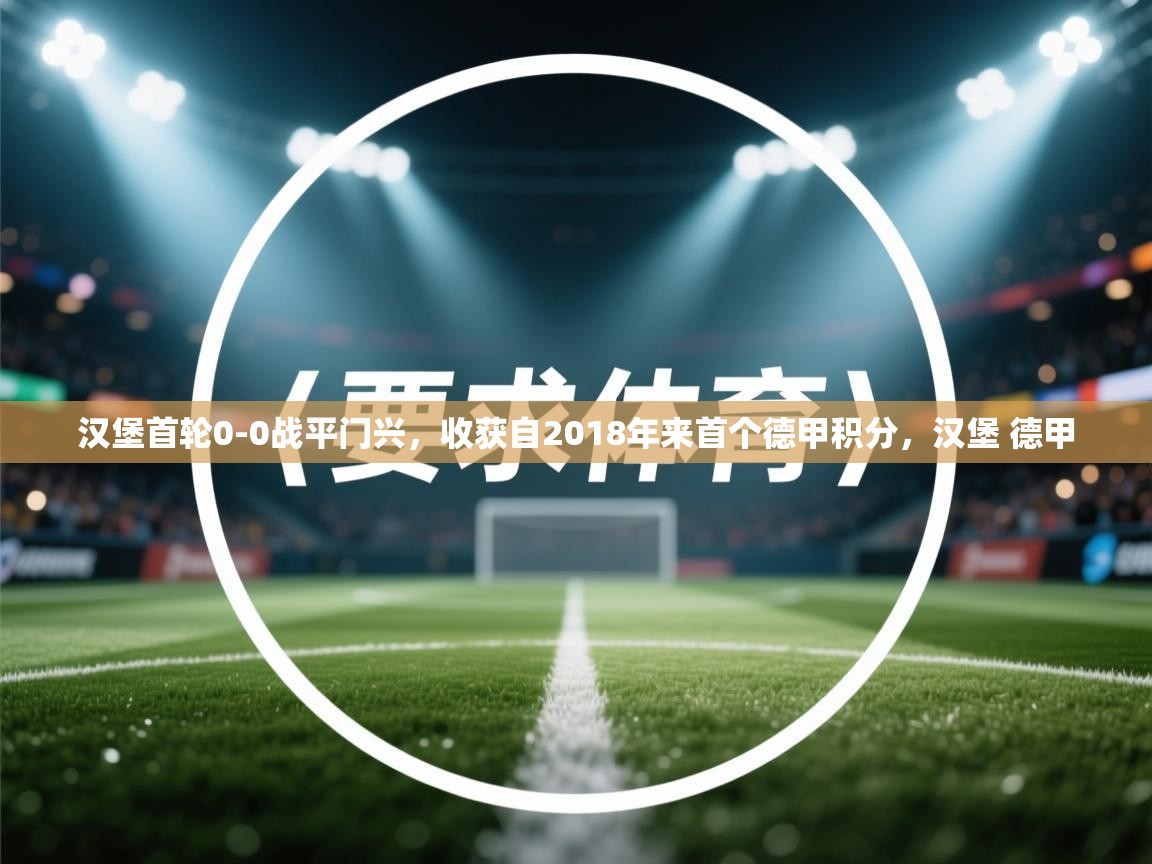 问鼎娱乐ios-汉堡首轮0-0战平门兴,收获自2018年来首个德甲积分,汉堡 德甲 第4张