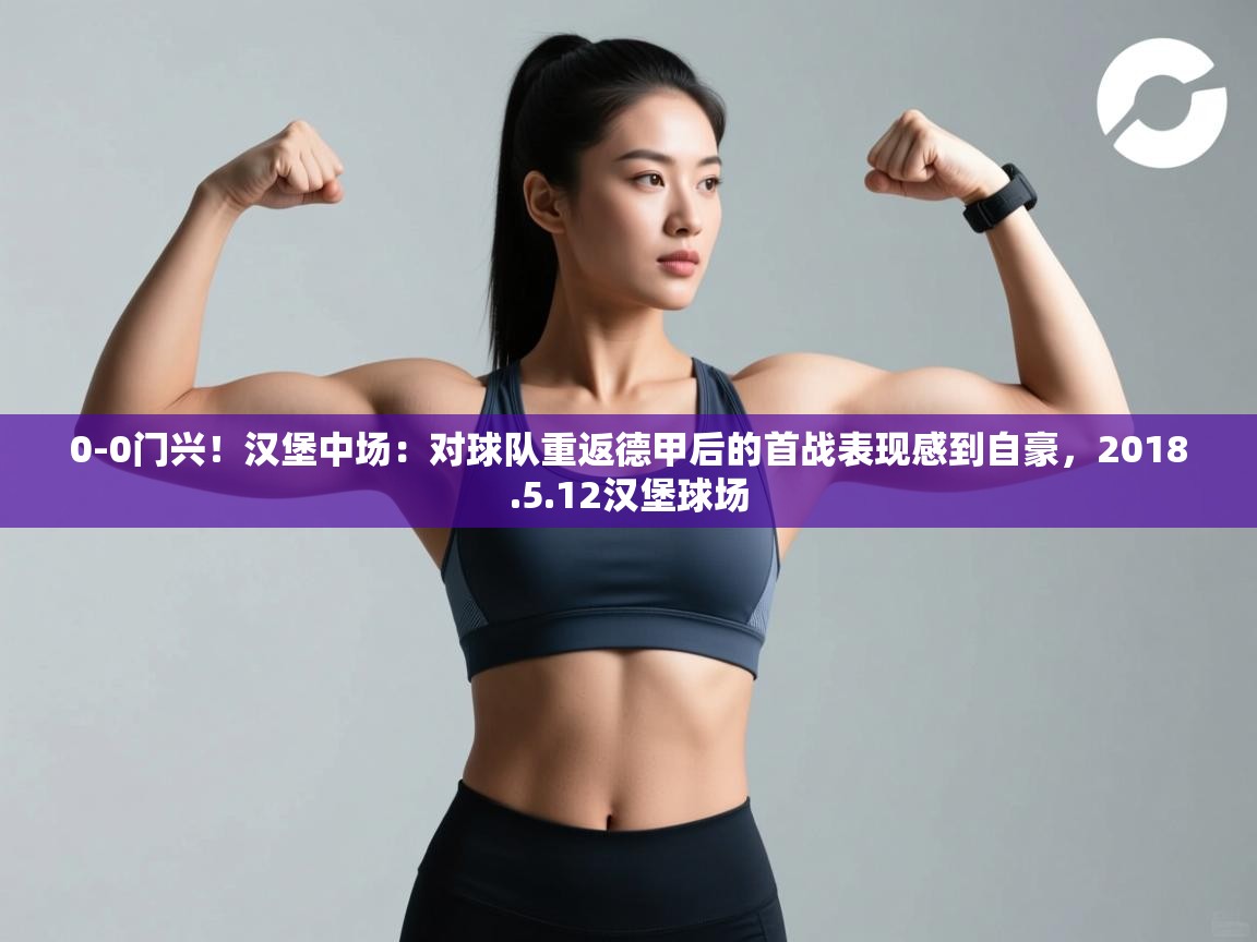 问鼎娱乐在线下载-0-0门兴!汉堡中场:对球队重返德甲后的首战表现感到自豪,2018.5.12汉堡球场 第1张