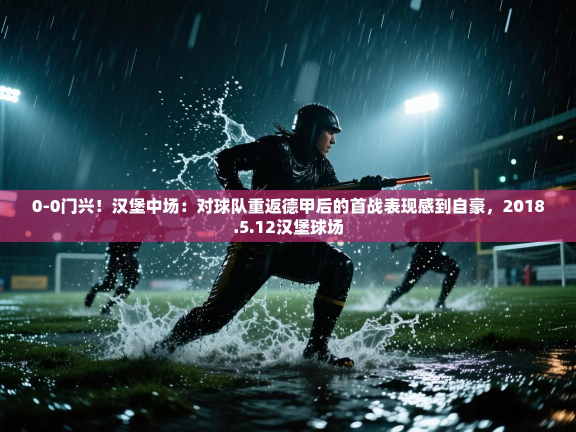 问鼎娱乐在线下载-0-0门兴!汉堡中场:对球队重返德甲后的首战表现感到自豪,2018.5.12汉堡球场 第2张