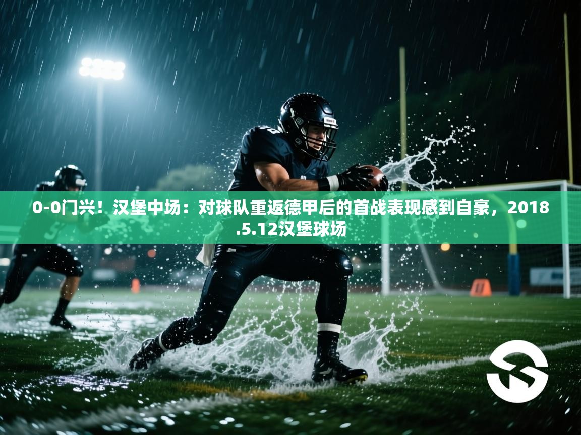 问鼎娱乐在线下载-0-0门兴!汉堡中场:对球队重返德甲后的首战表现感到自豪,2018.5.12汉堡球场 第3张