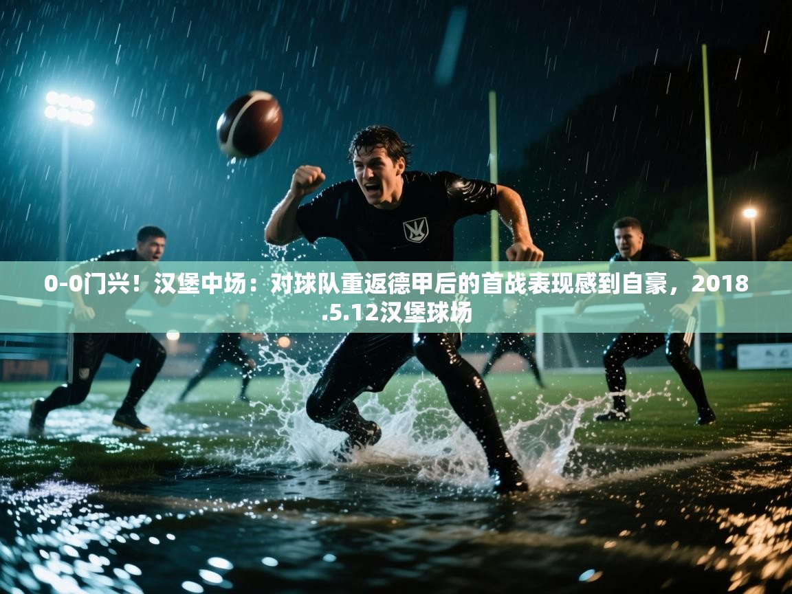 问鼎娱乐在线下载-0-0门兴!汉堡中场:对球队重返德甲后的首战表现感到自豪,2018.5.12汉堡球场 第4张