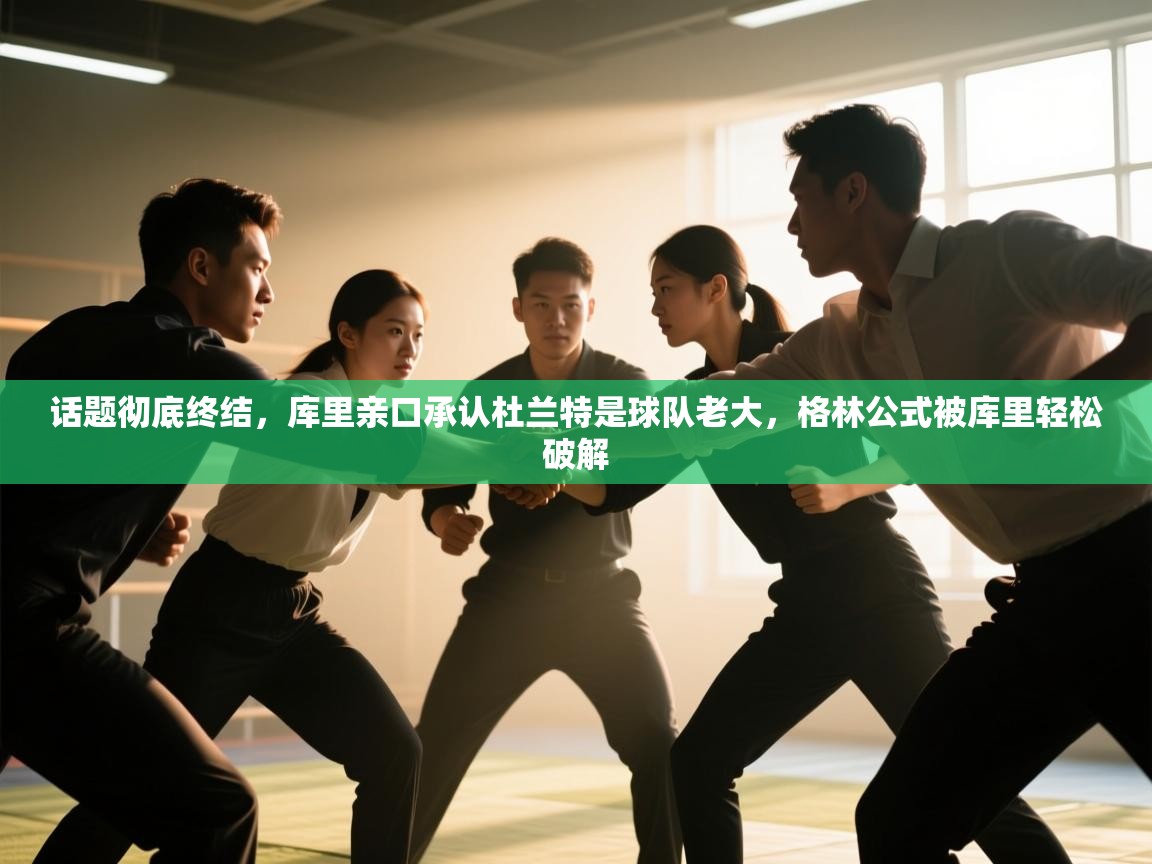 问鼎娱乐iso-话题彻底终结,库里亲口承认杜兰特是球队老大,格林公式被库里轻松破解