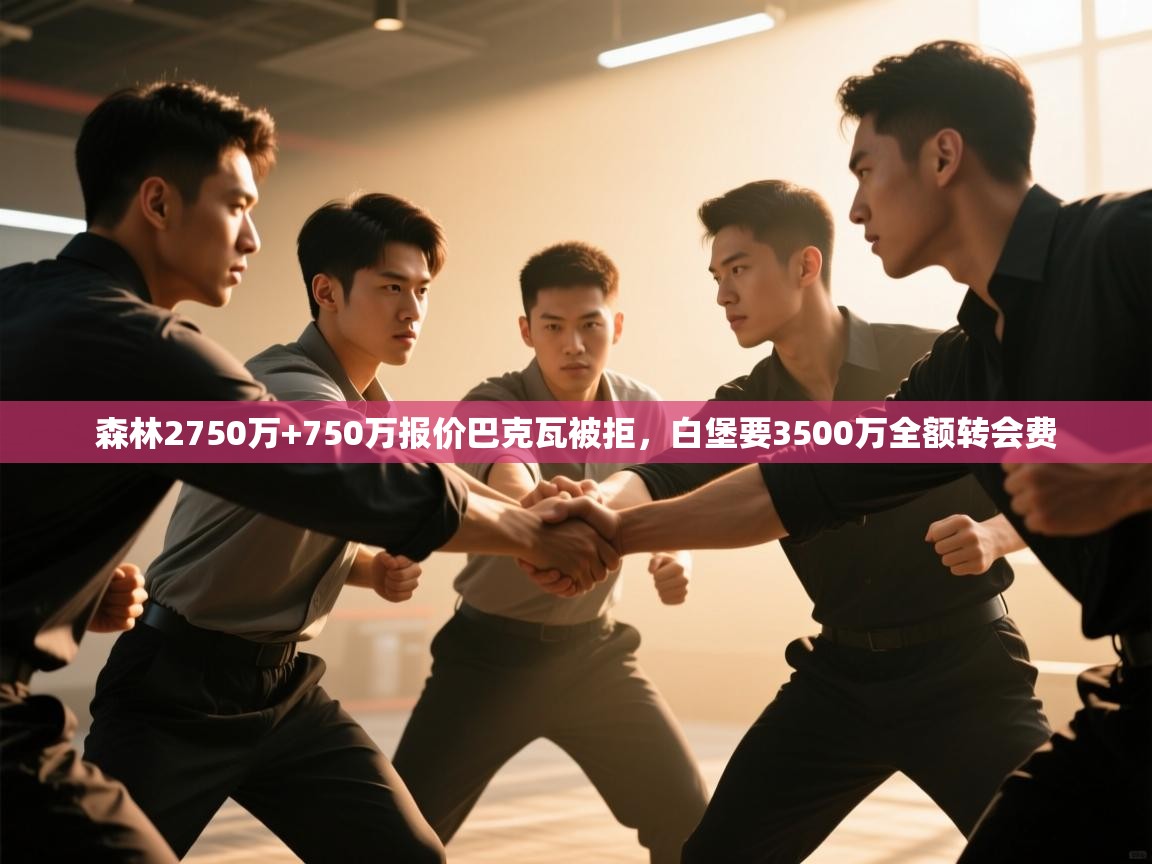 问鼎娱乐下载-森林2750万+750万报价巴克瓦被拒，白堡要3500万全额转会费