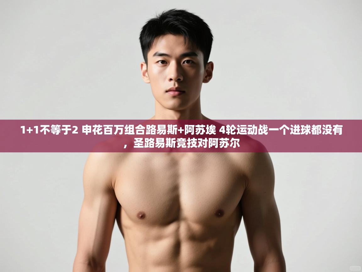 问鼎娱乐pg下载-1+1不等于2 申花百万组合路易斯+阿苏埃 4轮运动战一个进球都没有，圣路易斯竞技对阿苏尔