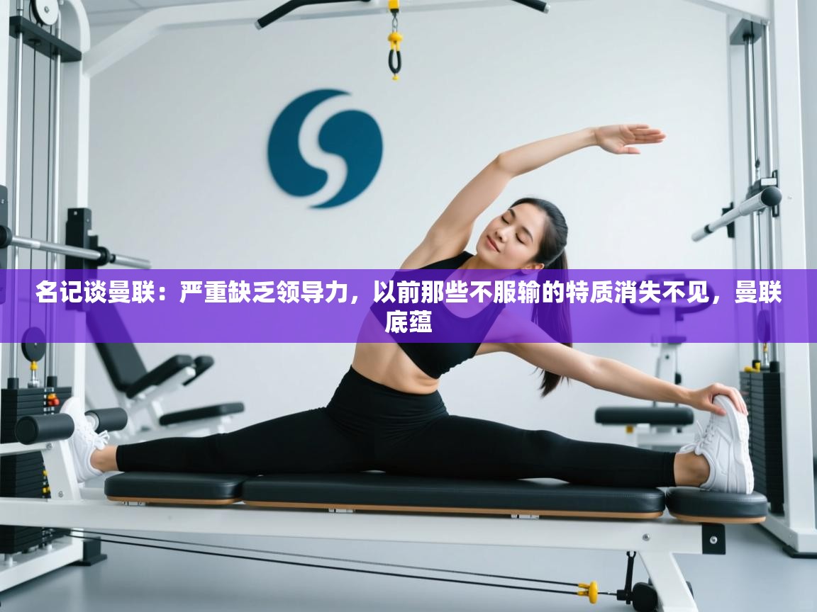 问鼎娱乐在线网址-名记谈曼联：严重缺乏领导力，以前那些不服输的特质消失不见，曼联底蕴  第2张