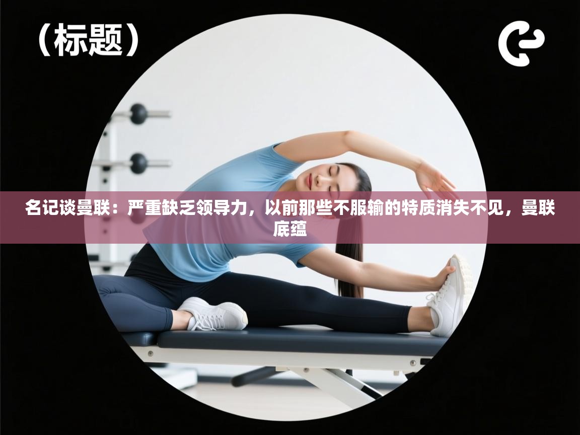 问鼎娱乐在线网址-名记谈曼联：严重缺乏领导力，以前那些不服输的特质消失不见，曼联底蕴  第4张