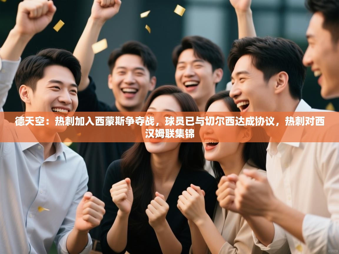 问鼎体育官网点此进入-德天空：热刺加入西蒙斯争夺战，球员已与切尔西达成协议，热刺对西汉姆联集锦