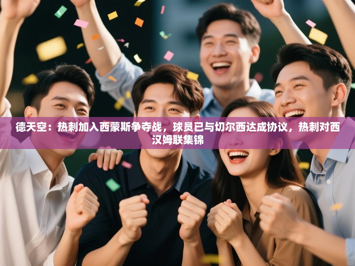 问鼎体育官网点此进入-德天空:热刺加入西蒙斯争夺战,球员已与切尔西达成协议,热刺对西汉姆联集锦 第2张