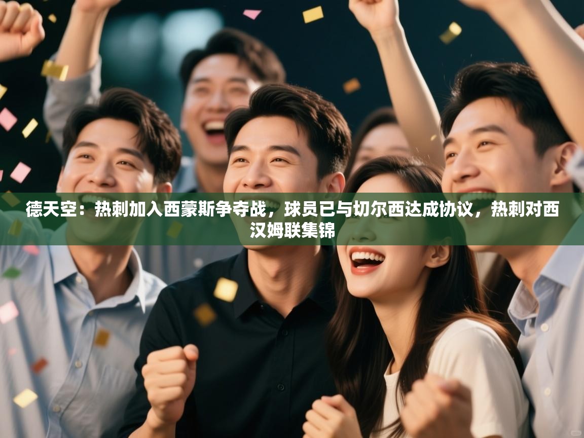 问鼎体育官网点此进入-德天空:热刺加入西蒙斯争夺战,球员已与切尔西达成协议,热刺对西汉姆联集锦 第4张