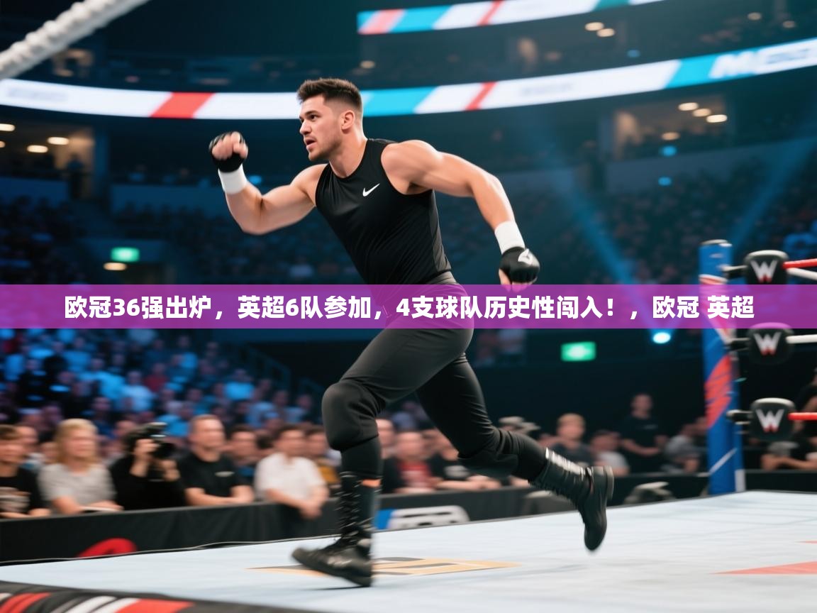 问鼎体育app官网入口-欧冠36强出炉,英超6队参加,4支球队历史性闯入!,欧冠 英超