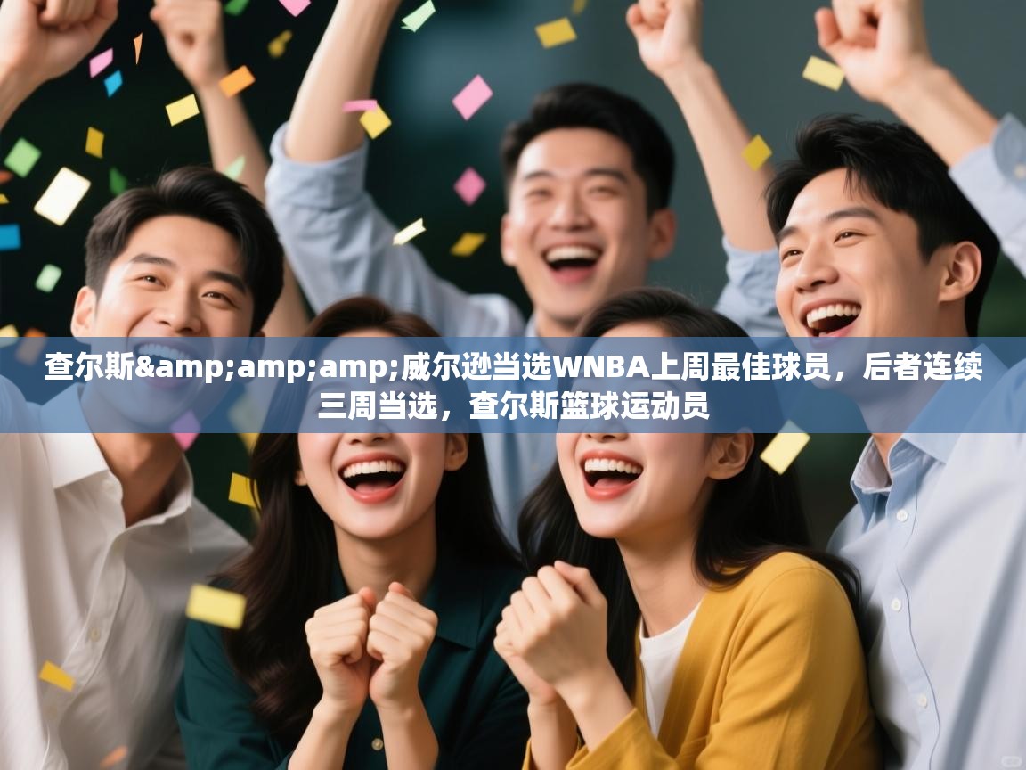 问鼎娱乐官方-查尔斯&威尔逊当选WNBA上周最佳球员,后者连续三周当选,查尔斯篮球运动员