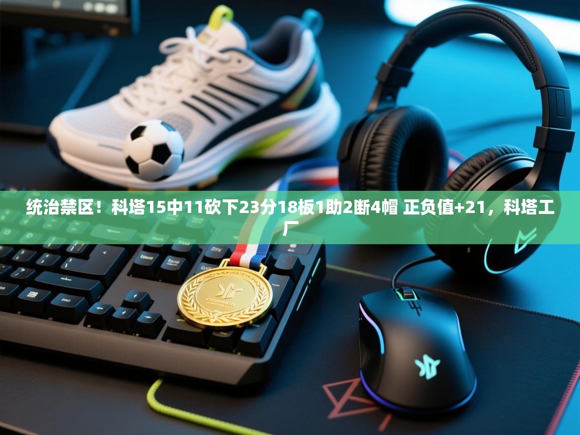 问鼎娱乐app官网下载-统治禁区!科塔15中11砍下23分18板1助2断4帽 正负值+21,科塔工厂