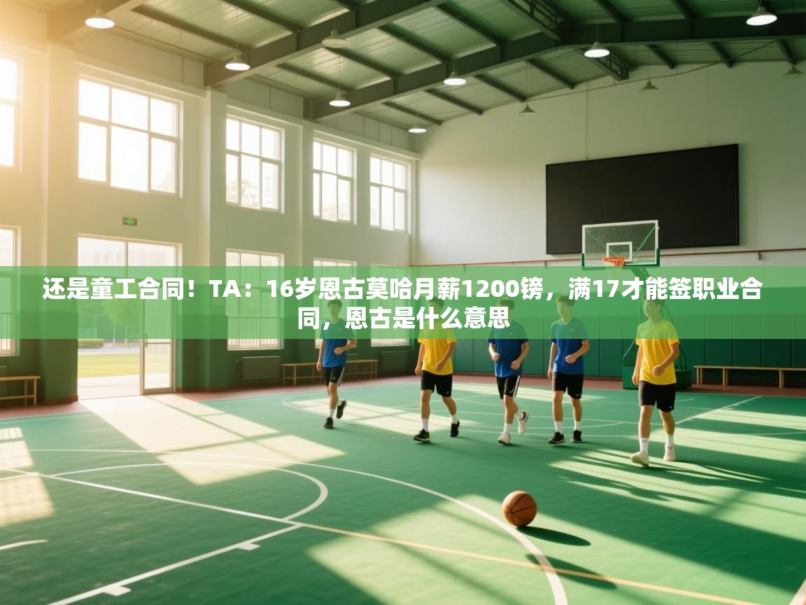 问鼎娱乐在线登陆-还是童工合同!TA:16岁恩古莫哈月薪1200镑,满17才能签职业合同,恩古是什么意思