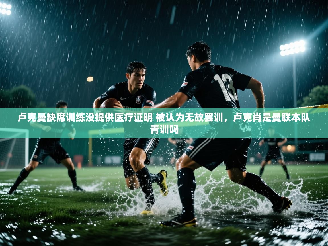 问鼎娱乐在线玩-卢克曼缺席训练没提供医疗证明 被认为无故罢训，卢克肖是曼联本队青训吗