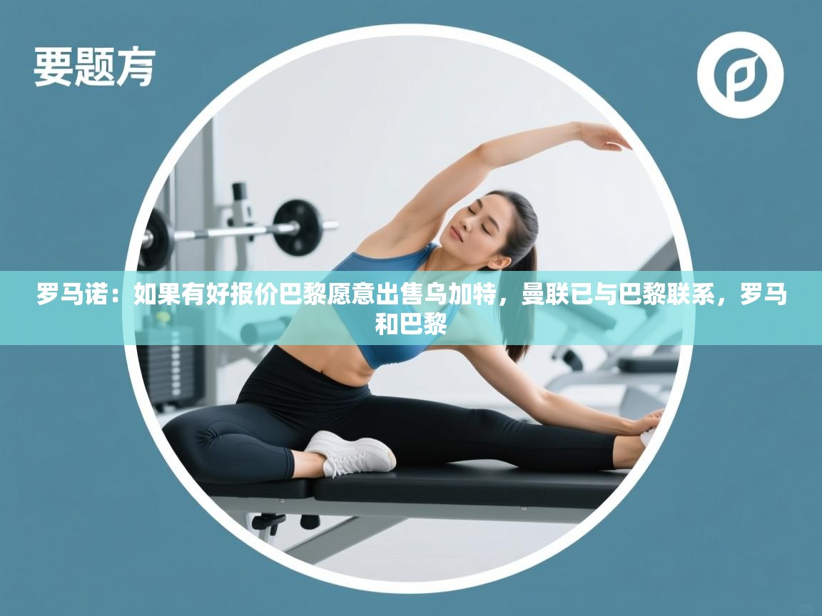 问鼎娱乐在线登录-罗马诺：如果有好报价巴黎愿意出售乌加特，曼联已与巴黎联系，罗马和巴黎