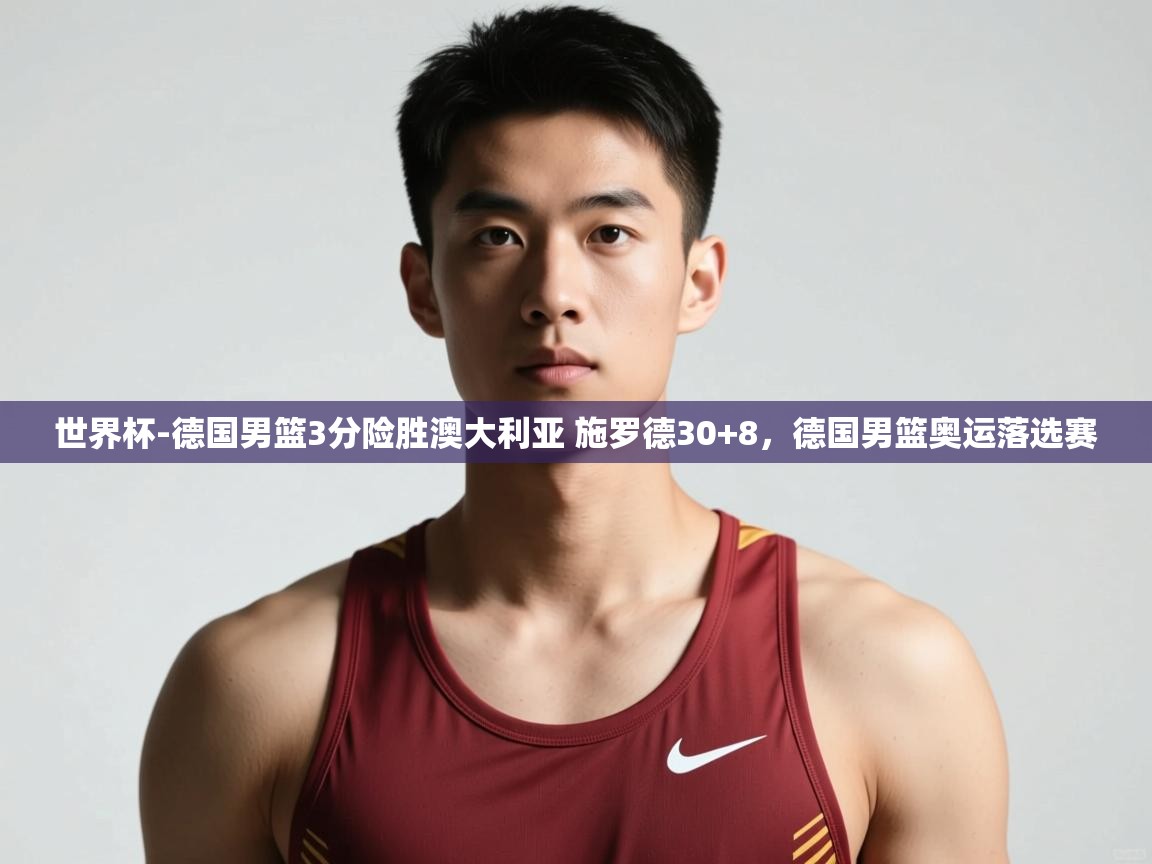 问鼎娱乐app下载官网-世界杯-德国男篮3分险胜澳大利亚 施罗德30+8,德国男篮奥运落选赛 第1张