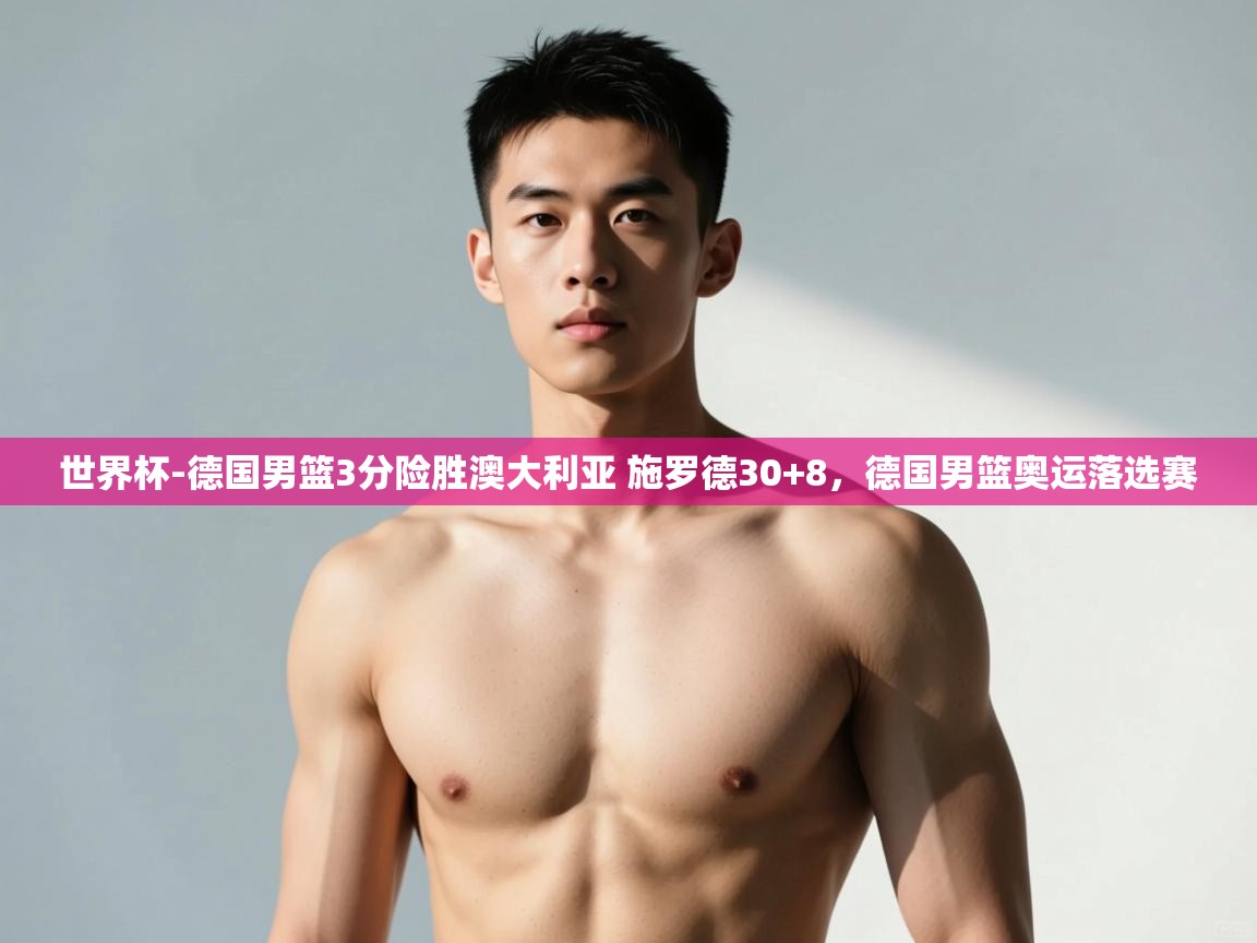 问鼎娱乐app下载官网-世界杯-德国男篮3分险胜澳大利亚 施罗德30+8,德国男篮奥运落选赛 第2张