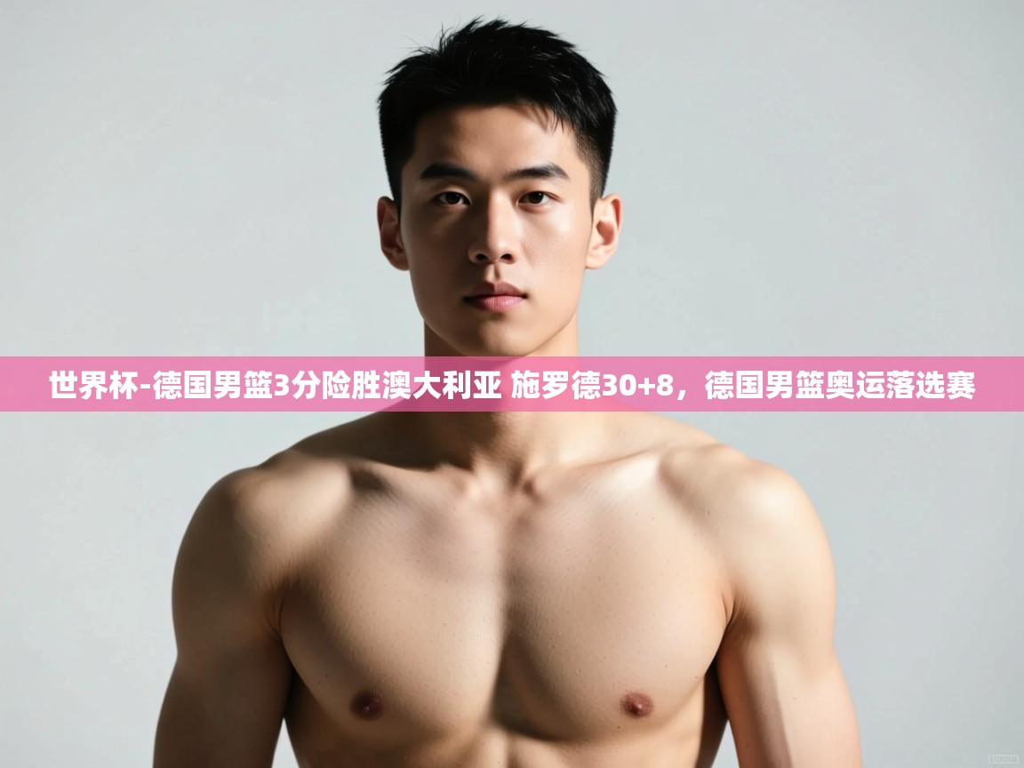 问鼎娱乐app下载官网-世界杯-德国男篮3分险胜澳大利亚 施罗德30+8,德国男篮奥运落选赛 第3张