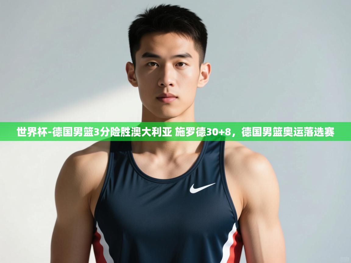 问鼎娱乐app下载官网-世界杯-德国男篮3分险胜澳大利亚 施罗德30+8,德国男篮奥运落选赛 第4张