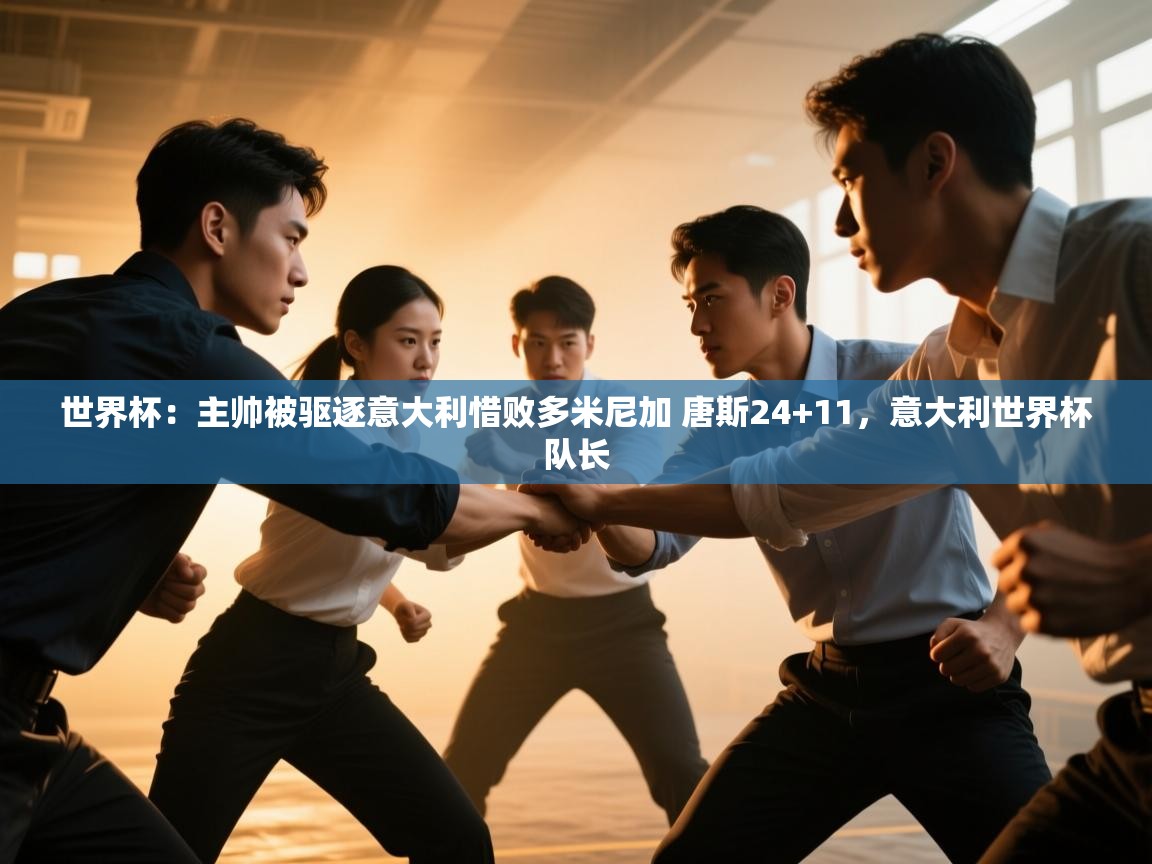 问鼎体育官网-世界杯:主帅被驱逐意大利惜败多米尼加 唐斯24+11,意大利世界杯队长 第4张