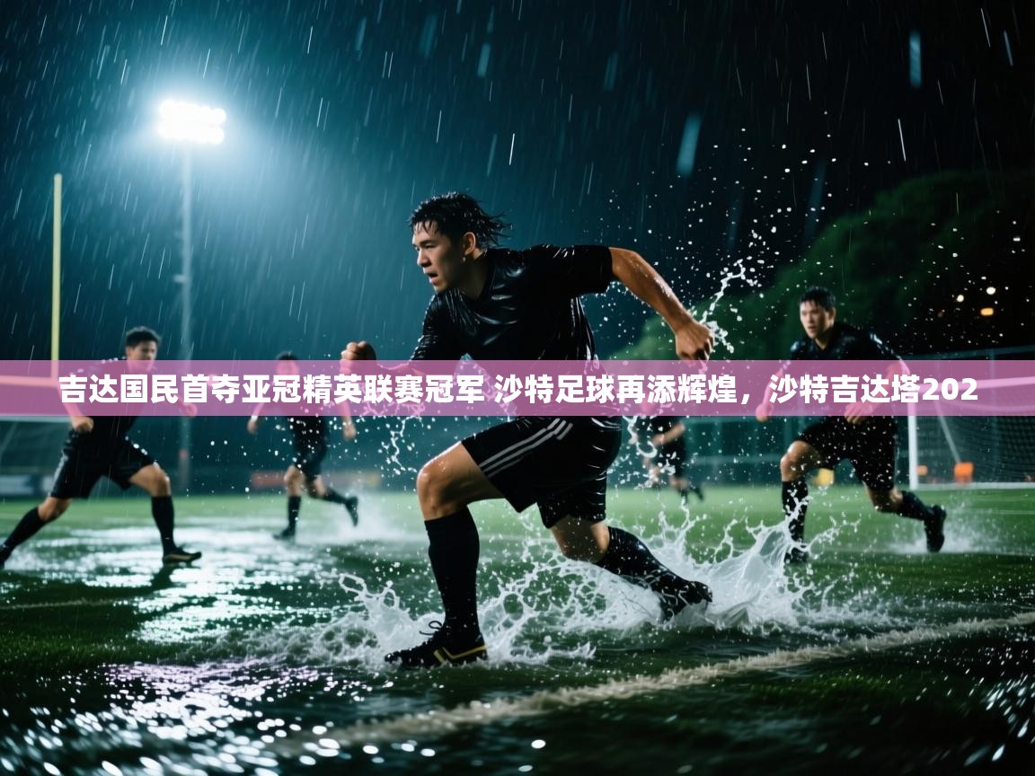 问鼎体育app-吉达国民首夺亚冠精英联赛冠军 沙特足球再添辉煌,沙特吉达塔2020 第2张