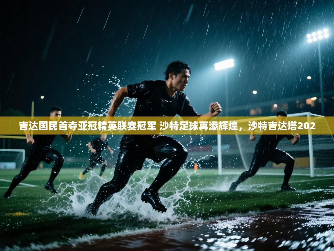 问鼎体育app-吉达国民首夺亚冠精英联赛冠军 沙特足球再添辉煌,沙特吉达塔2020 第3张