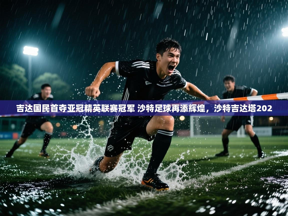 问鼎体育app-吉达国民首夺亚冠精英联赛冠军 沙特足球再添辉煌,沙特吉达塔2020 第4张