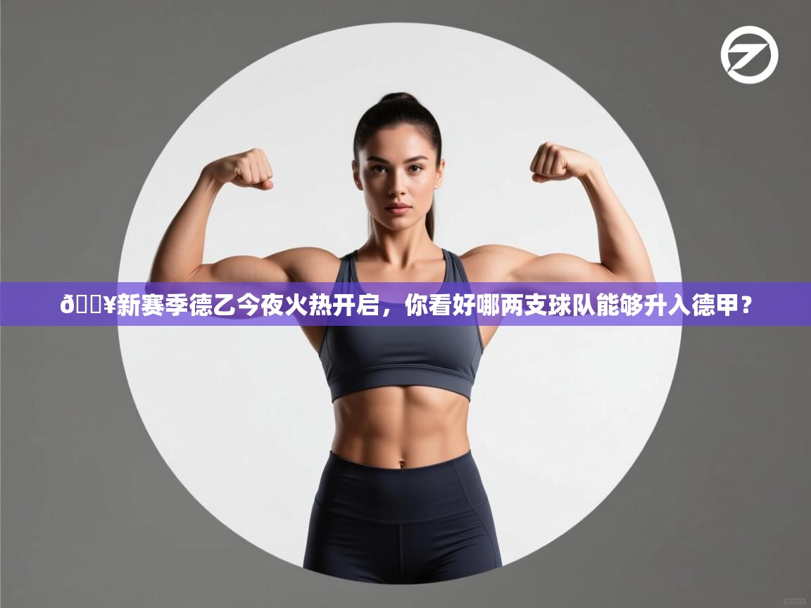 问鼎娱乐app苹果下载-🔥新赛季德乙今夜火热开启,你看好哪两支球队能够升入德甲? 第1张