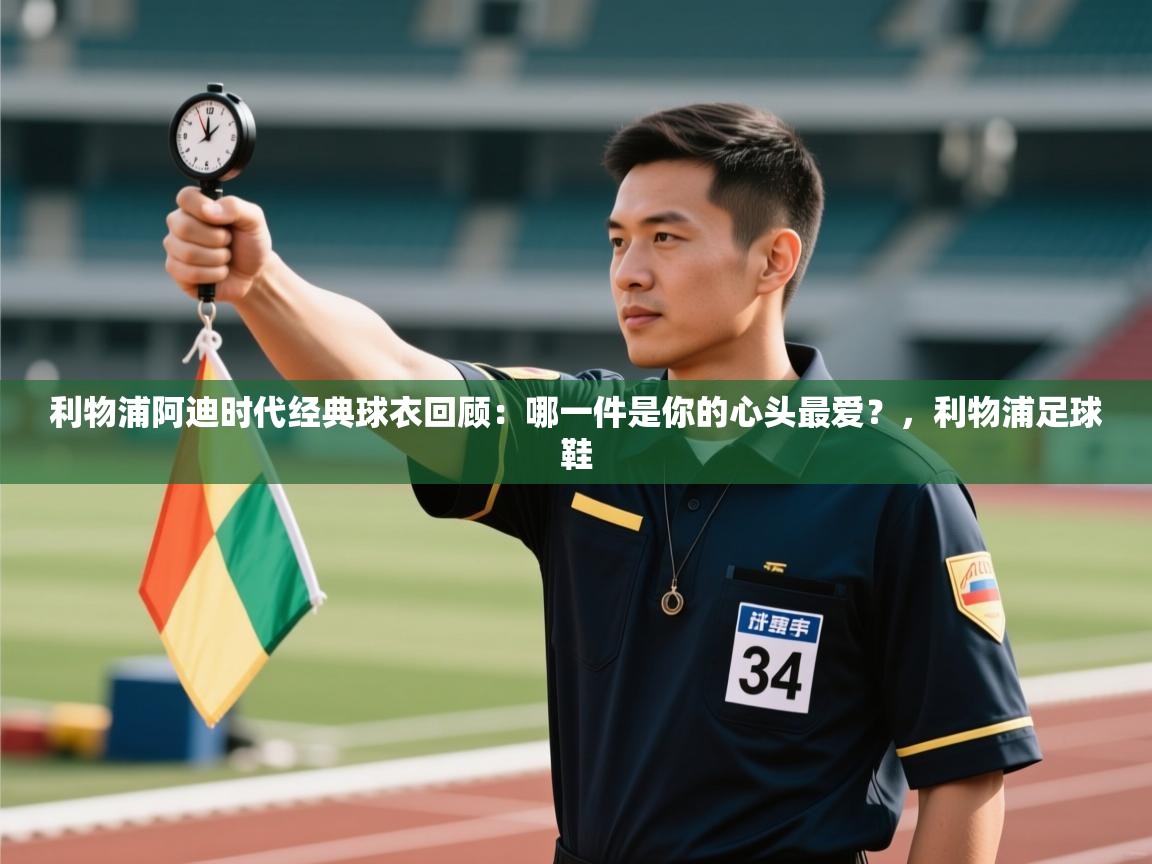 问鼎娱乐链接-利物浦阿迪时代经典球衣回顾:哪一件是你的心头最爱?,利物浦足球鞋 第3张