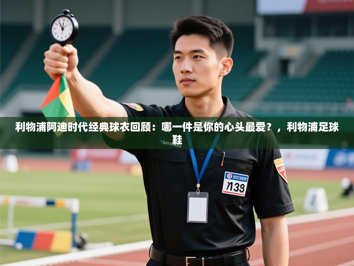 问鼎娱乐链接-利物浦阿迪时代经典球衣回顾:哪一件是你的心头最爱?,利物浦足球鞋 第4张