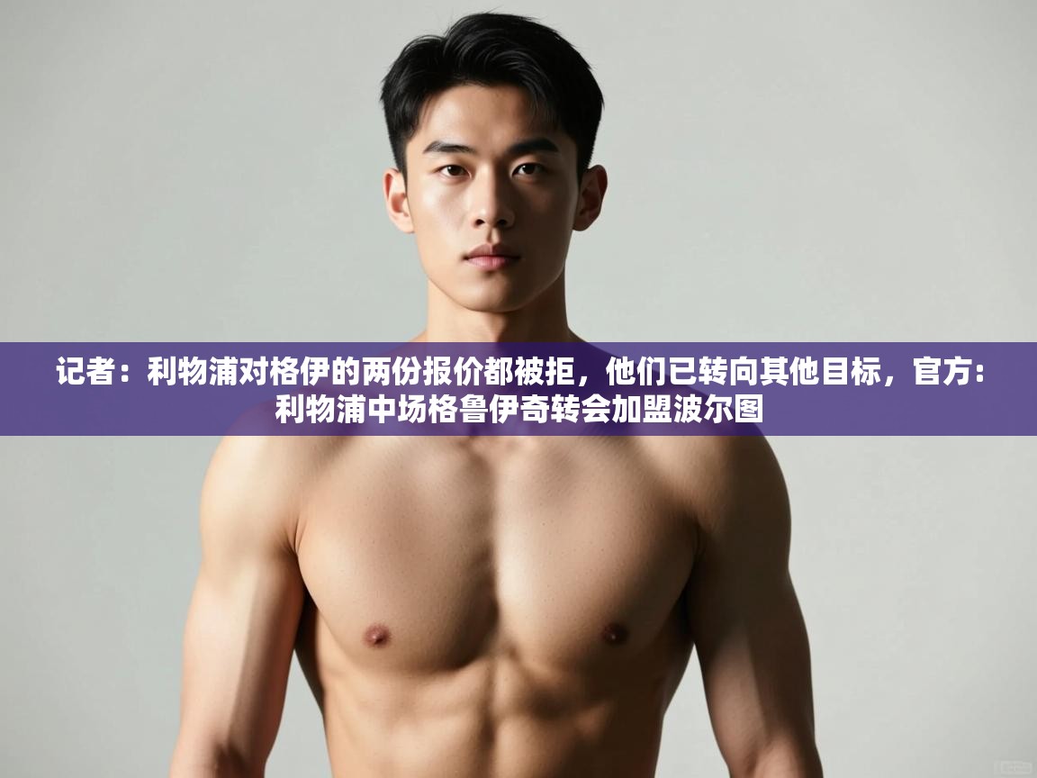 问鼎体育app官网入口-记者：利物浦对格伊的两份报价都被拒，他们已转向其他目标，官方:利物浦中场格鲁伊奇转会加盟波尔图  第1张