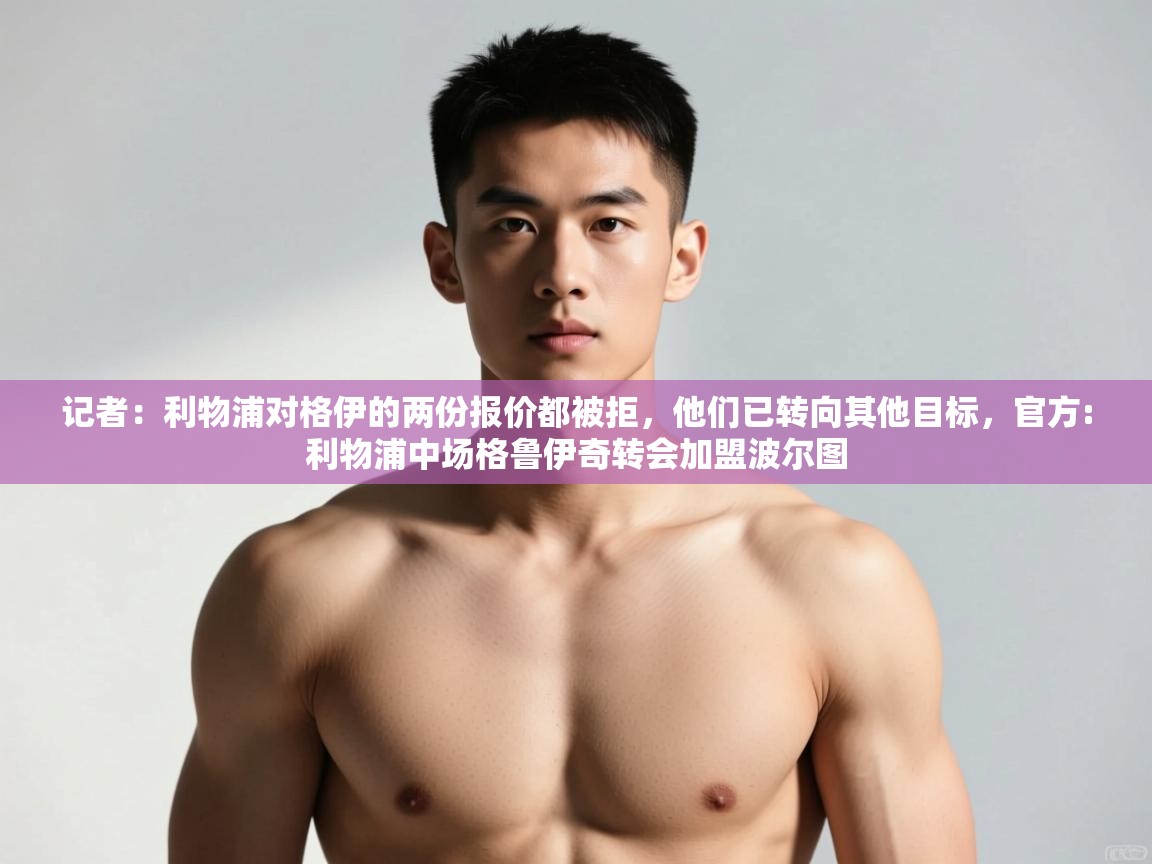 问鼎体育app官网入口-记者：利物浦对格伊的两份报价都被拒，他们已转向其他目标，官方:利物浦中场格鲁伊奇转会加盟波尔图  第4张