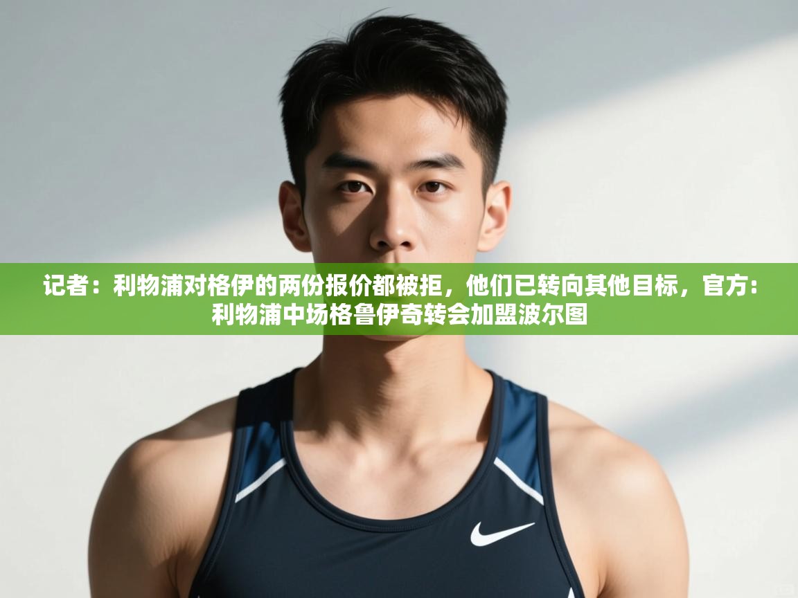 问鼎体育app官网入口-记者：利物浦对格伊的两份报价都被拒，他们已转向其他目标，官方:利物浦中场格鲁伊奇转会加盟波尔图  第3张