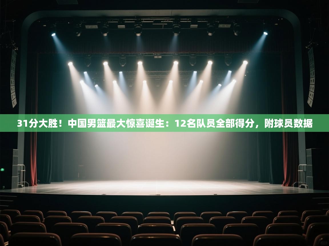 问鼎娱乐app下载安装-31分大胜！中国男篮最大惊喜诞生：12名队员全部得分，附球员数据