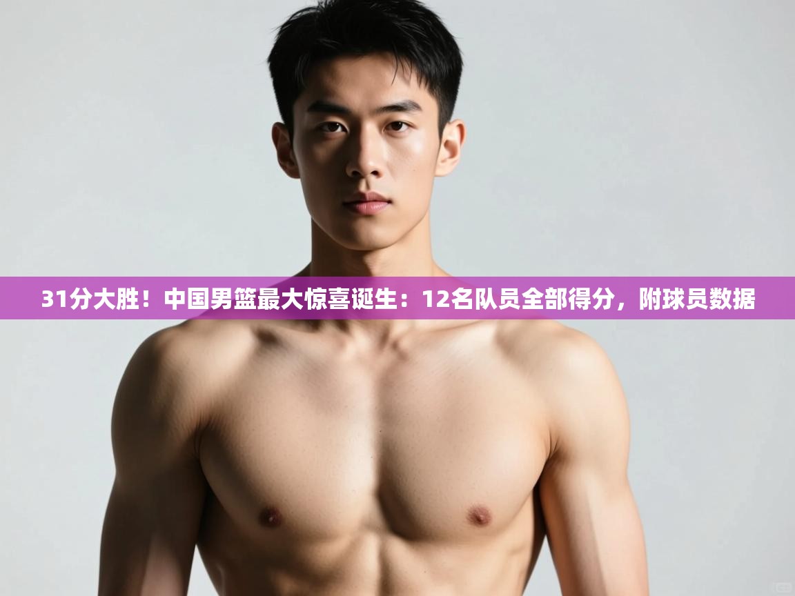 问鼎娱乐入口-31分大胜！中国男篮最大惊喜诞生：12名队员全部得分，附球员数据