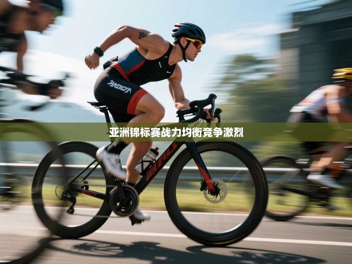 问鼎娱乐官网-亚洲锦标赛战力均衡竞争激烈 第2张